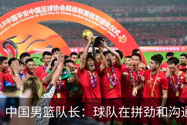 中国男篮队长：球队在拼劲和沟通上出现了问题